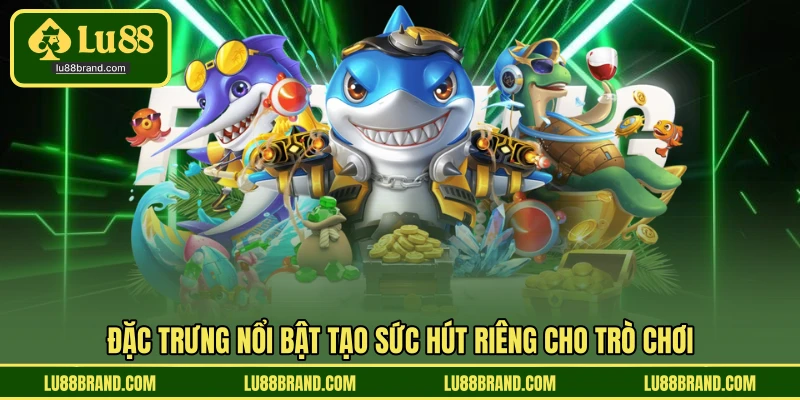 Đặc trưng nổi bật tạo sức hút riêng cho trò chơi