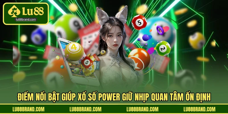 Điểm nổi bật giúp xổ số Power giữ nhịp quan tâm ổn định