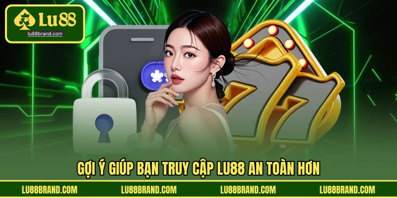 Gợi ý giúp bạn truy cập LU88 an toàn hơn 