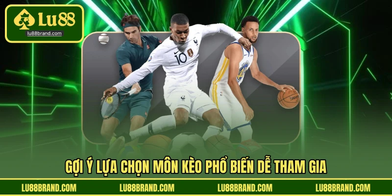 Gợi ý lựa chọn môn kèo phổ biến dễ tham gia