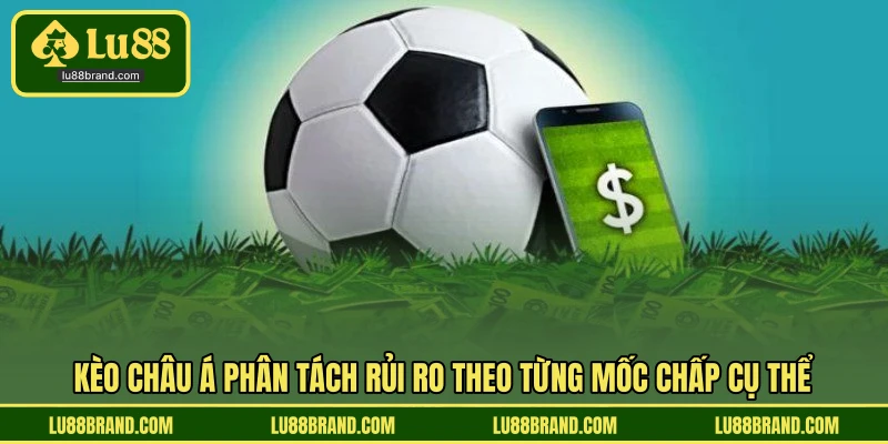 Kèo châu Á phân tách rủi ro theo từng mốc chấp cụ thể