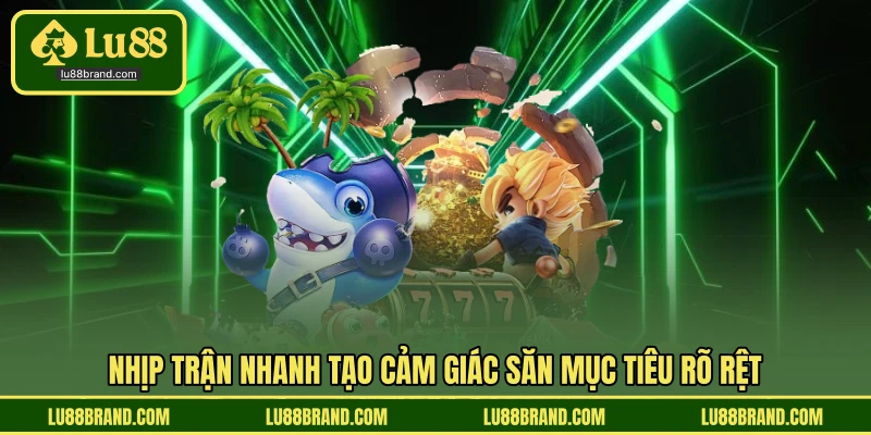 Nhịp trận nhanh tạo cảm giác săn mục tiêu rõ rệt