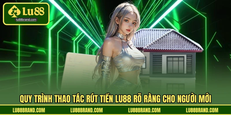 Quy trình thao tác rút tiền LU88 rõ ràng cho người mới
