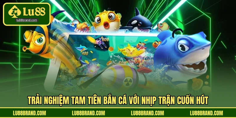 Trải nghiệm tam tiên bắn cá với nhịp trận cuốn hút