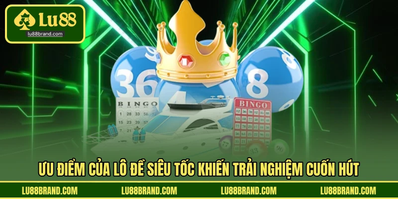 Ưu điểm của lô đề siêu tốc khiến trải nghiệm cuốn hút