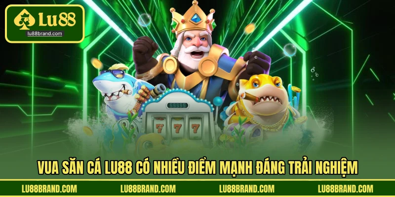Vua săn cá LU88 có nhiều điểm mạnh đáng trải nghiệm