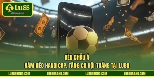 Kèo Châu Á - Nắm Kèo Handicap, Tăng Cơ Hội Thắng Tại LU88