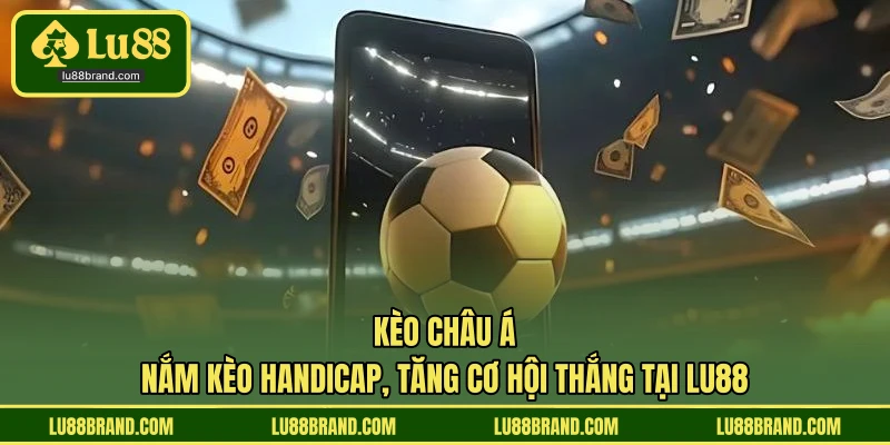 Kèo Châu Á - Nắm Kèo Handicap, Tăng Cơ Hội Thắng Tại LU88
