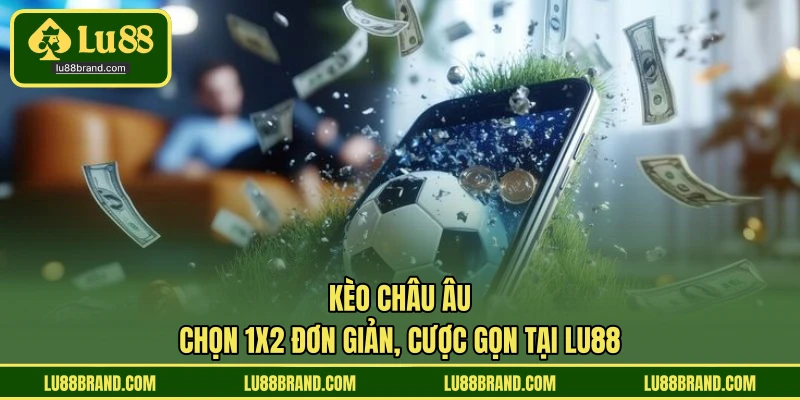 Kèo Châu Âu - Chọn 1X2 Đơn Giản, Cược Gọn Tại LU88