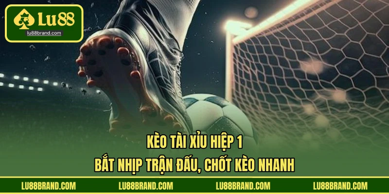 Kèo Tài Xỉu Hiệp 1 - Bắt Nhịp Trận Đấu, Chốt Kèo Nhanh