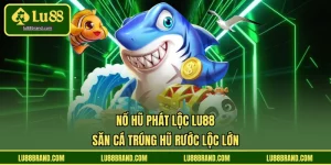 Nổ Hũ Phát Lộc LU88 - Săn Cá Trúng Hũ Rước Lộc Lớn