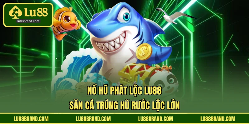 Nổ Hũ Phát Lộc LU88 - Săn Cá Trúng Hũ Rước Lộc Lớn