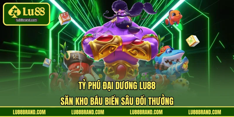 Tỷ Phú Đại Dương LU88 - Săn Kho Báu Biển Sâu Đổi Thưởng