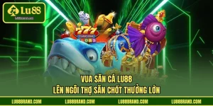 Vua Săn Cá LU88 - Lên Ngôi Thợ Săn Chốt Thưởng Lớn