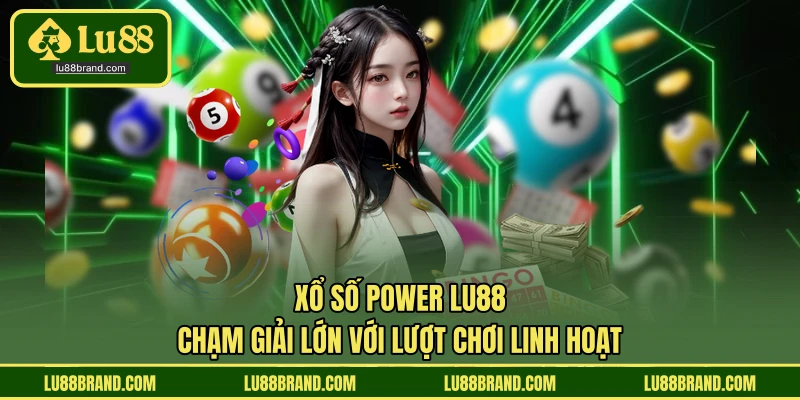 Xổ Số Power LU88 - Chạm Giải Lớn Với Lượt Chơi Linh Hoạt